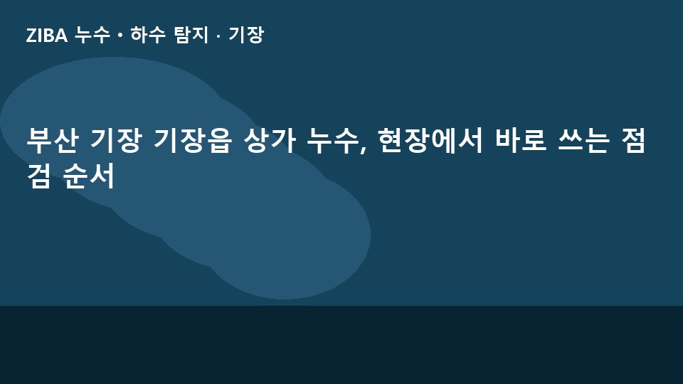 부산 기장 기장읍 상가 누수, 현장에서 바로 쓰는 점검 순서
