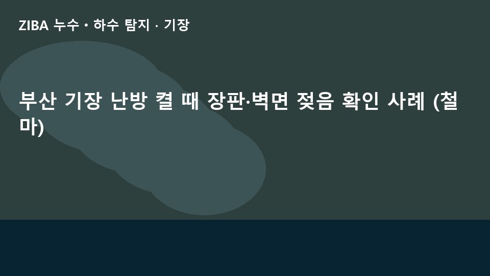 부산 기장 난방 켤 때 장판·벽면 젖음 확인 사례 (철마)