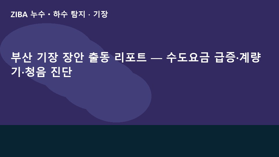 부산 기장 장안 출동 리포트 — 수도요금 급증·계량기·청음 진단