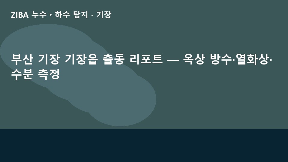 부산 기장 기장읍 출동 리포트 — 옥상 방수·열화상·수분 측정